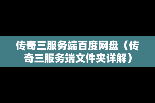 传奇三服务端百度网盘（传奇三服务端文件夹详解）