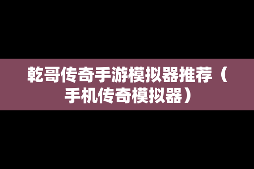 乾哥传奇手游模拟器推荐（手机传奇模拟器）