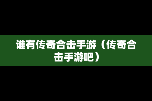 谁有传奇合击手游（传奇合击手游吧）