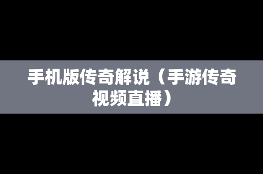 手机版传奇解说（手游传奇视频直播）