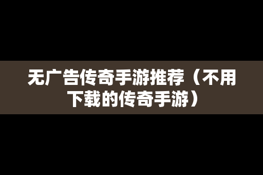 无广告传奇手游推荐（不用下载的传奇手游）