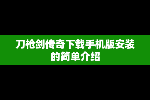 刀枪剑传奇下载手机版安装的简单介绍
