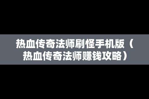 热血传奇法师刷怪手机版（热血传奇法师赚钱攻略）