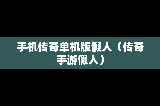 手机传奇单机版假人（传奇手游假人）