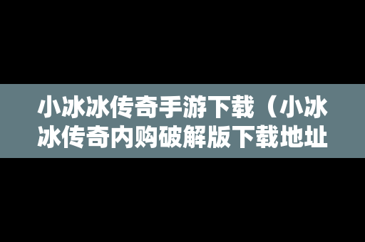 小冰冰传奇手游下载（小冰冰传奇内购破解版下载地址）