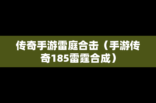 传奇手游雷庭合击（手游传奇185雷霆合成）