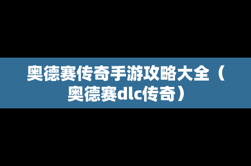 奥德赛传奇手游攻略大全（奥德赛dlc传奇）