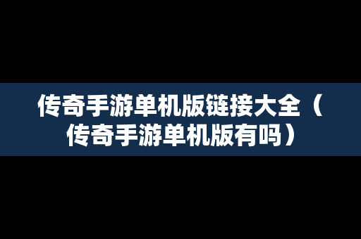 传奇手游单机版链接大全（传奇手游单机版有吗）