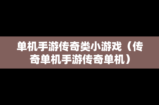 单机手游传奇类小游戏（传奇单机手游传奇单机）