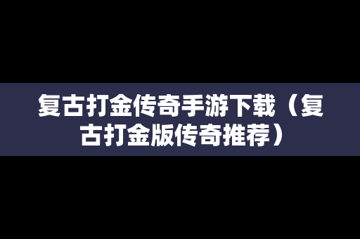 复古打金传奇手游下载（复古打金版传奇推荐）