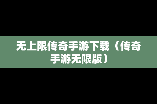 无上限传奇手游下载（传奇手游无限版）