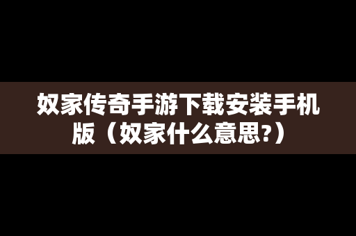 奴家传奇手游下载安装手机版（奴家什么意思?）