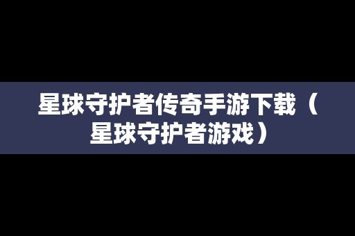 星球守护者传奇手游下载（星球守护者游戏）