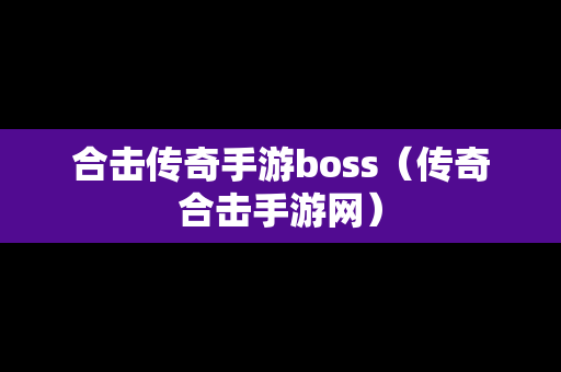 合击传奇手游boss（传奇合击手游网）
