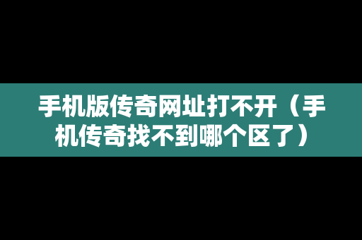 手机版传奇网址打不开（手机传奇找不到哪个区了）