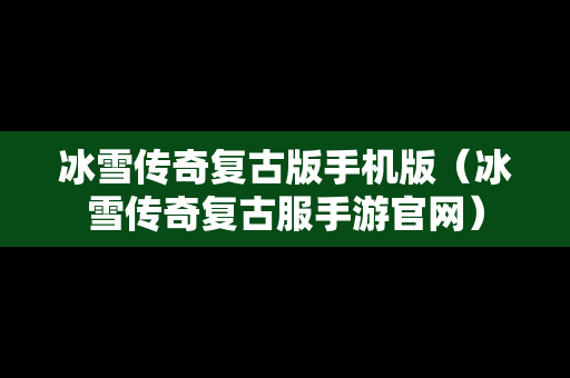 冰雪传奇复古版手机版（冰雪传奇复古服手游官网）