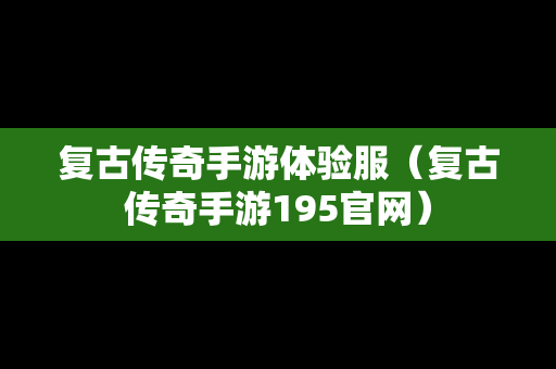 复古传奇手游体验服（复古传奇手游195官网）