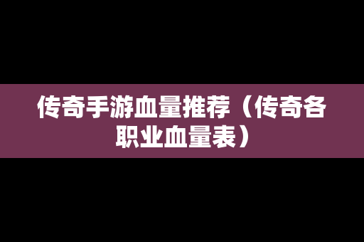 传奇手游血量推荐（传奇各职业血量表）