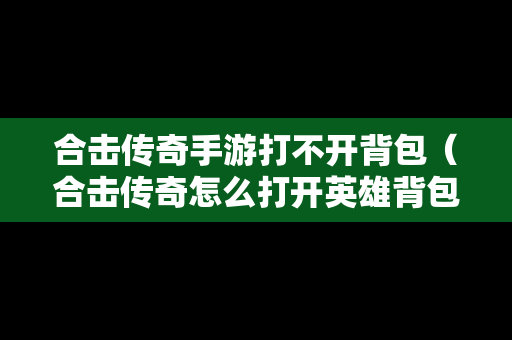合击传奇手游打不开背包（合击传奇怎么打开英雄背包）