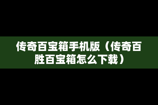 传奇百宝箱手机版（传奇百胜百宝箱怎么下载）