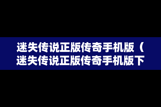 迷失传说正版传奇手机版（迷失传说正版传奇手机版下载安装）