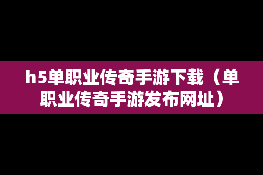 h5单职业传奇手游下载（单职业传奇手游发布网址）
