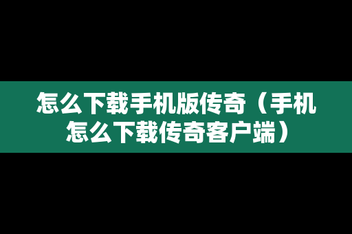 怎么下载手机版传奇（手机怎么下载传奇客户端）