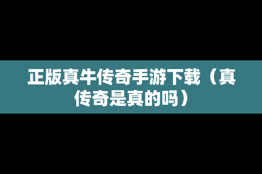 正版真牛传奇手游下载（真传奇是真的吗）