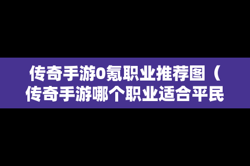 传奇手游0氪职业推荐图（传奇手游哪个职业适合平民玩）-第1张图片-传奇手游SF发布网