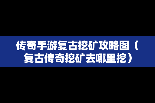 传奇手游复古挖矿攻略图（复古传奇挖矿去哪里挖）-第1张图片-传奇手游SF发布网