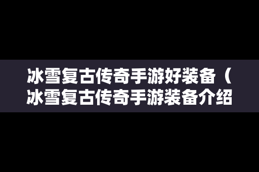 冰雪复古传奇手游好装备（冰雪复古传奇手游装备介绍）