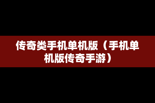 传奇类手机单机版（手机单机版传奇手游）-第1张图片-传奇手游SF发布网