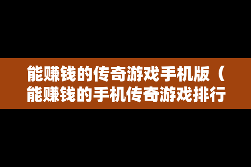 能赚钱的传奇游戏手机版（能赚钱的手机传奇游戏排行榜）