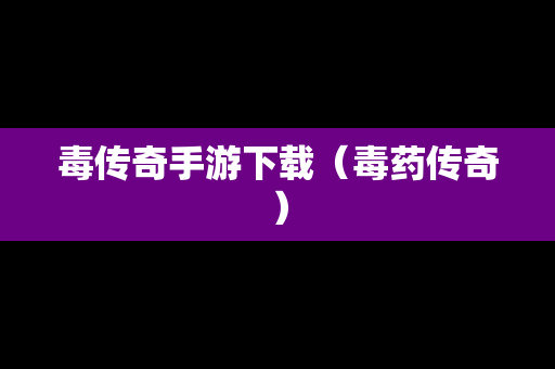 毒传奇手游下载（毒药传奇）