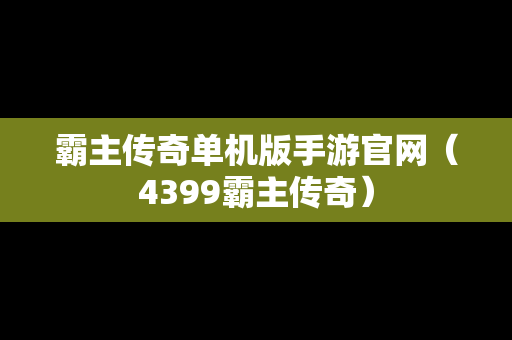 霸主传奇单机版手游官网（4399霸主传奇）
