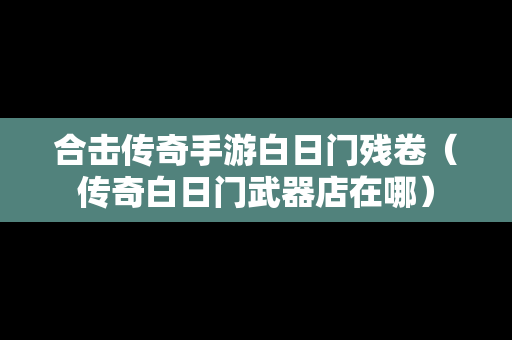 合击传奇手游白日门残卷（传奇白日门武器店在哪）
