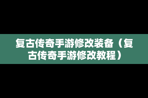 复古传奇手游修改装备（复古传奇手游修改教程）