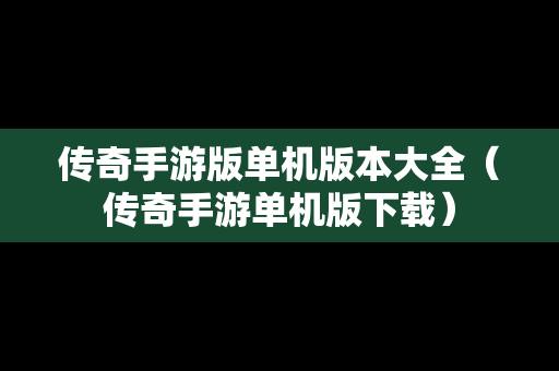 传奇手游版单机版本大全（传奇手游单机版下载）