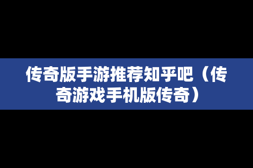 传奇版手游推荐知乎吧（传奇游戏手机版传奇）