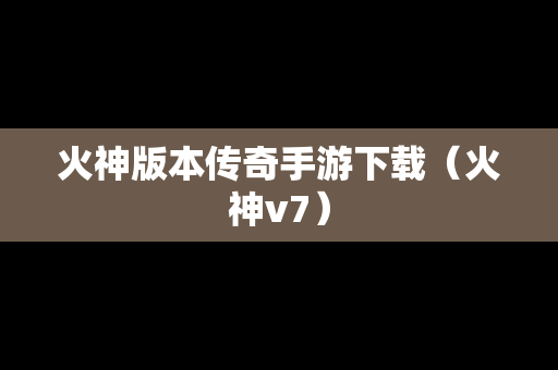 火神版本传奇手游下载（火神v7）