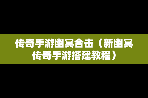 传奇手游幽冥合击（新幽冥传奇手游搭建教程）