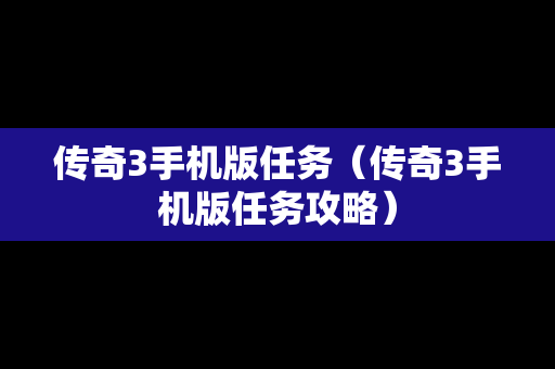 传奇3手机版任务（传奇3手机版任务攻略）