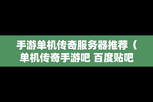 手游单机传奇服务器推荐（单机传奇手游吧 百度贴吧）
