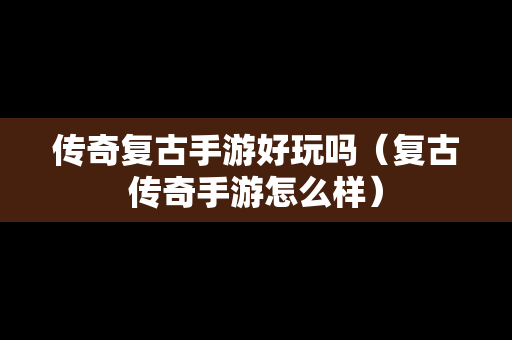 传奇复古手游好玩吗（复古传奇手游怎么样）