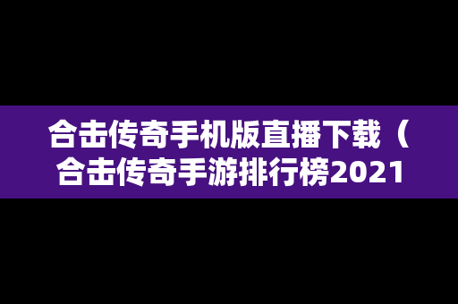 合击传奇手机版直播下载（合击传奇手游排行榜2021前十名）