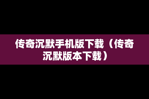传奇沉默手机版下载（传奇沉默版本下载）