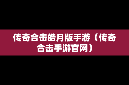 传奇合击皓月版手游（传奇合击手游官网）