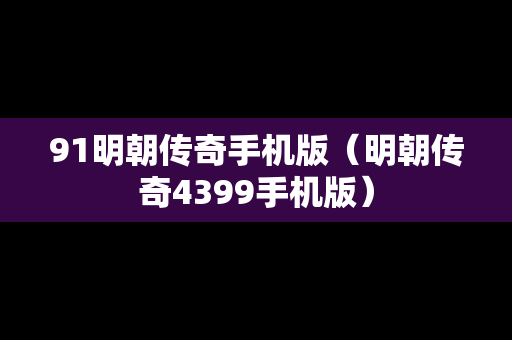 91明朝传奇手机版（明朝传奇4399手机版）