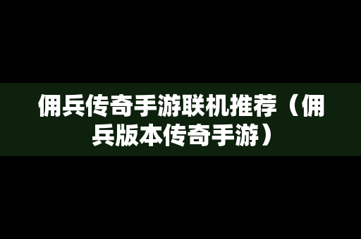 佣兵传奇手游联机推荐（佣兵版本传奇手游）