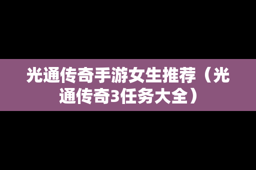 光通传奇手游女生推荐（光通传奇3任务大全）-第1张图片-传奇手游SF发布网